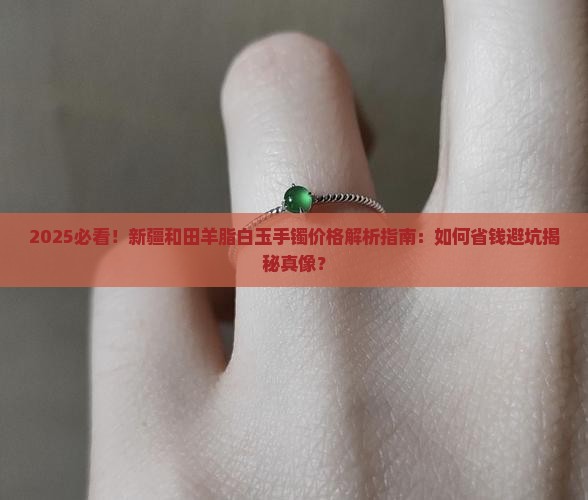 新疆和田羊脂白玉手镯的实际价格