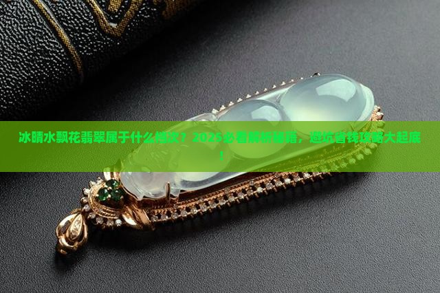 冰晴水飘花翡翠属于什么档次