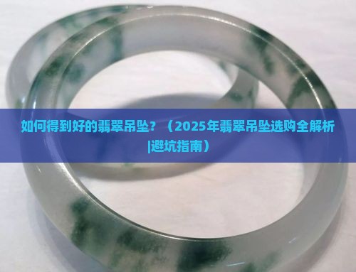如何得到好的翡翠吊坠呢