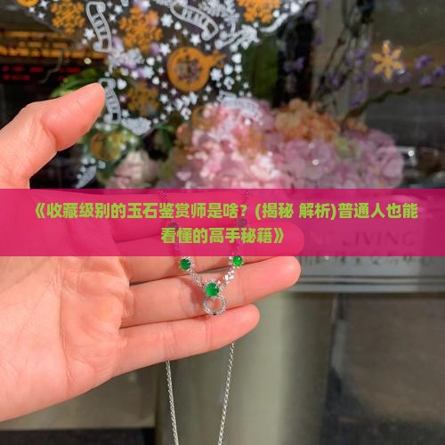 收藏级别玉石鉴赏师是什么意思