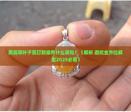 黑翡翠叶子耳钉寓意着什么呢