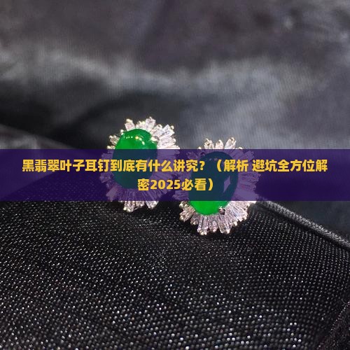 黑翡翠叶子耳钉寓意着什么呢