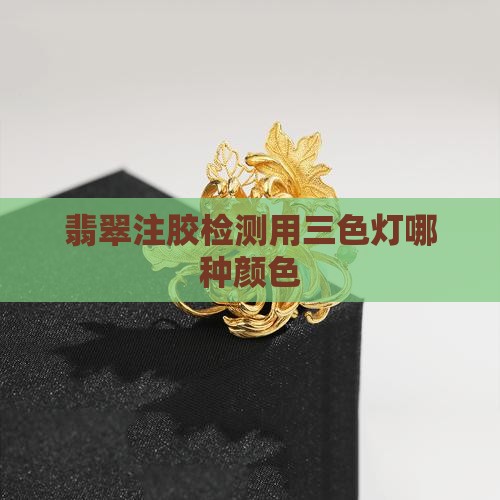 看翡翠是否注胶用三色灯里的哪种颜色