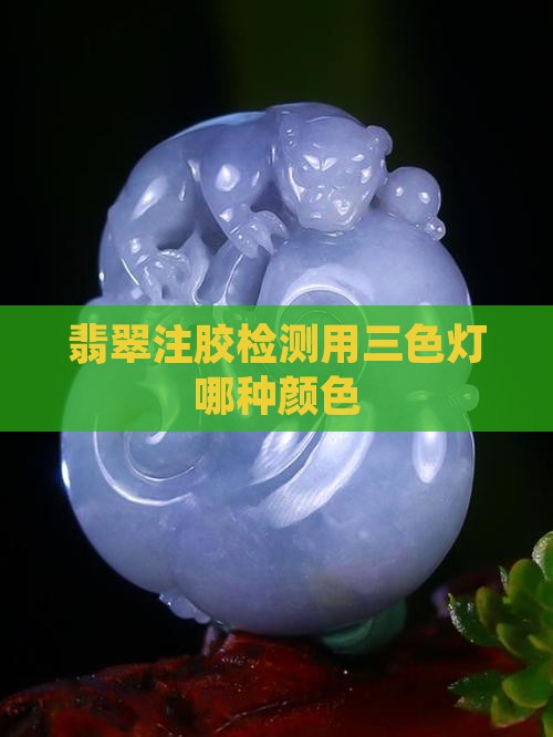 看翡翠是否注胶用三色灯里的哪种颜色