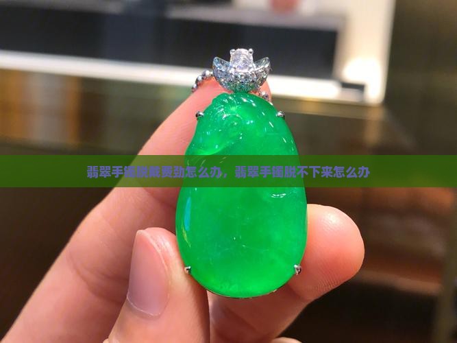 翡翠手镯脱戴费劲怎么办