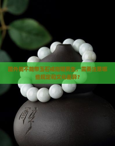 国外能不能带玉石戒指呢男生