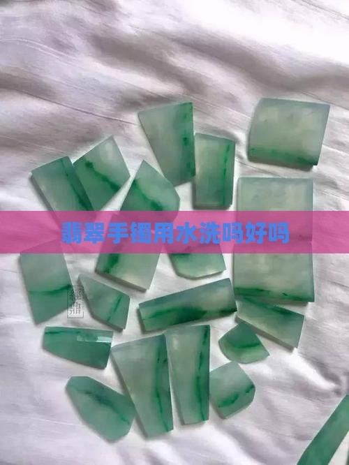 翡翠手镯用水洗吗好吗 翡翠手镯用水洗吗好吗