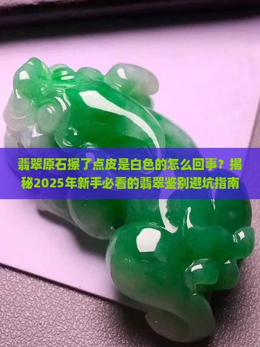 翡翠原石擦了点皮是白色的怎么回事 翡翠原石擦了点皮是白色的怎么回事