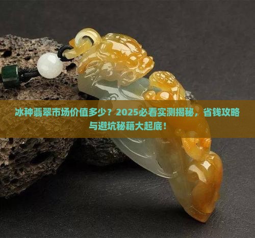 冰种翡翠市场价值多少 冰种翡翠市场价值多少