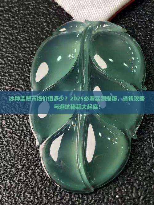 冰种翡翠市场价值多少 冰种翡翠市场价值多少