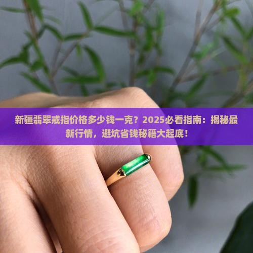 新疆翡翠戒指价格多少钱一克