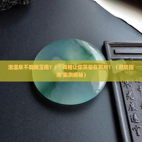 泡温泉不能戴玉镯吗
