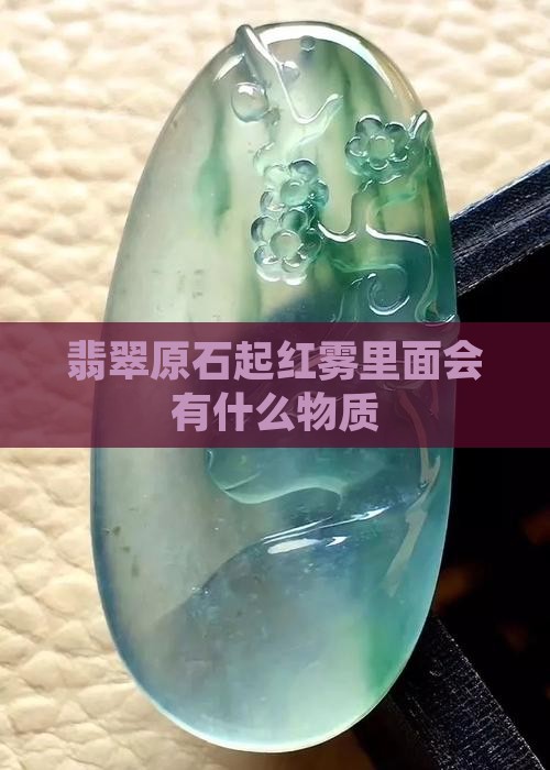 翡翠原石起红雾里面会出什么物质