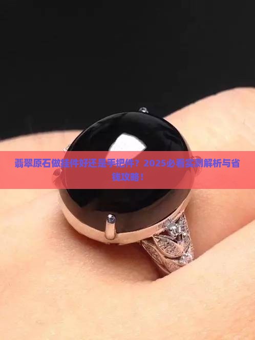 翡翠原石做挂件好还是手把件