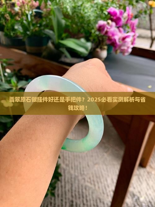翡翠原石做挂件好还是手把件