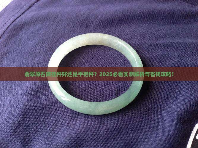 翡翠原石做挂件好还是手把件