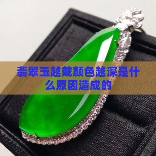 翡翠玉越戴颜色越深是什么原因造成的