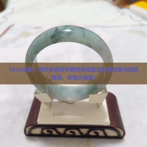 清代老翡翠手镯仿制批发店