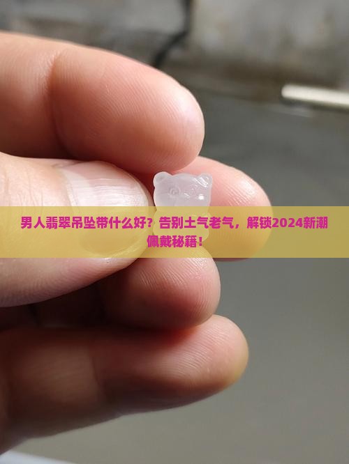 男人翡翠吊坠带什么好