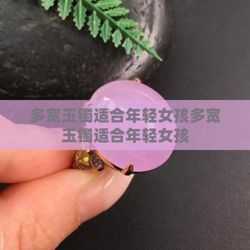多宽玉镯适合年轻女孩 多宽玉镯适合年轻女孩