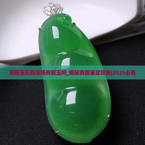 揭阳玉石翡翠批发市场有假玉吗