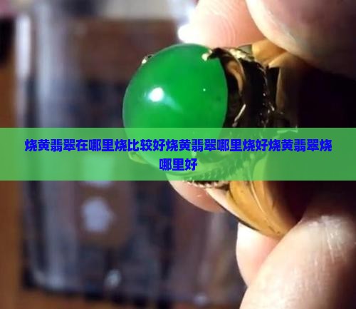 烧黄翡翠在哪里烧比较好