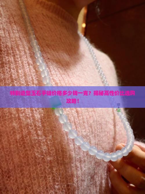 特别造型玉石手链价格多少钱一克