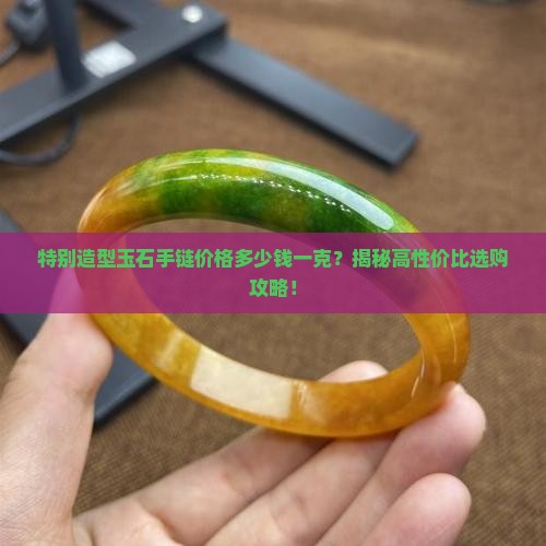 特别造型玉石手链价格多少钱一克