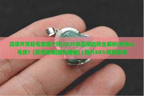 翡翠齐货和毛货哪个好