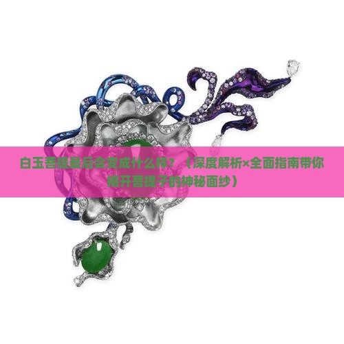 白玉菩提最后会变成什么样
