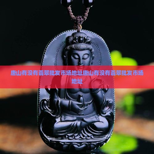 唐山有没有翡翠批发市场地址