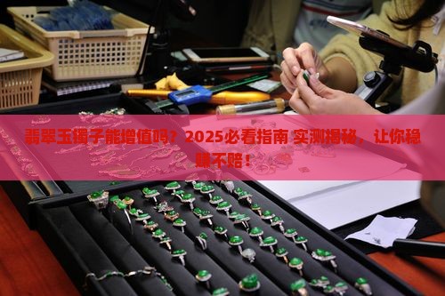翡翠玉镯子能增值吗