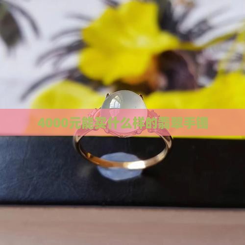 4000元能买什么样的翡翠手镯