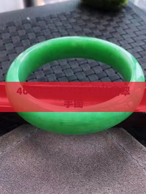 4000元能买什么样的翡翠手镯