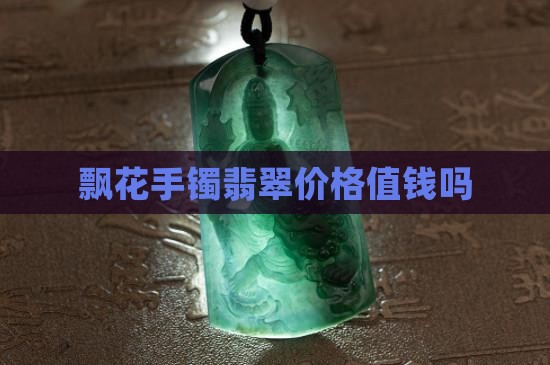 极品飘花玉镯值钱吗 极品飘花玉镯值钱吗
