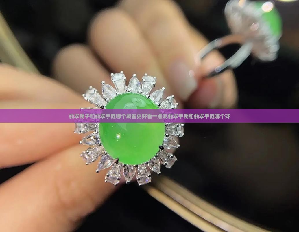 翡翠镯子和翡翠手链哪个戴着更好看一点呢