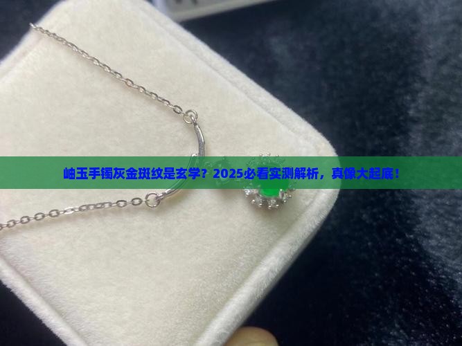 手镯岫玉有灰色有金色的斑纹正常吗