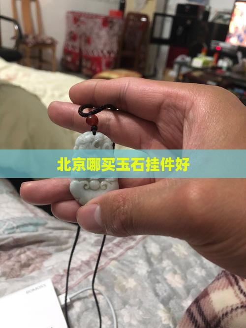 北京哪买玉石挂件好