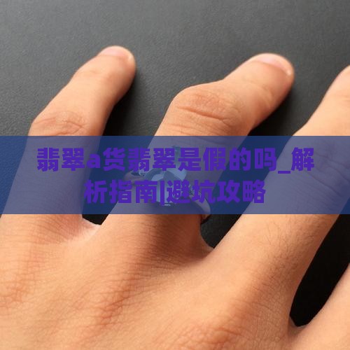 翡翠a货翡翠是假的吗