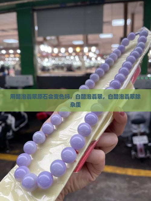 用醋泡翡翠原石会变色吗