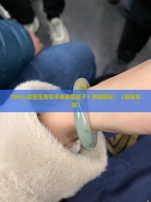 和田玉青花手串为什么留皮子