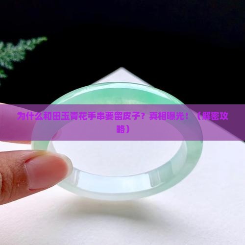 和田玉青花手串为什么留皮子