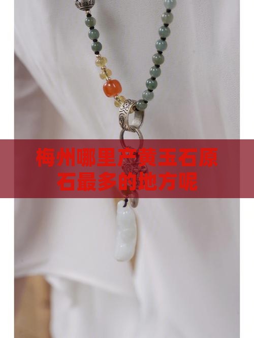 梅州哪里产黄玉石原石最多的地方