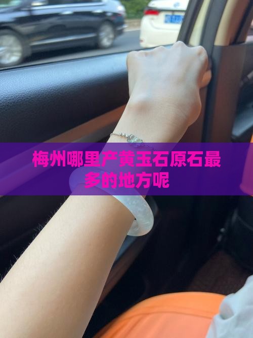 梅州哪里产黄玉石原石最多的地方