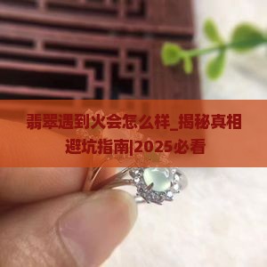翡翠遇到火会怎么样