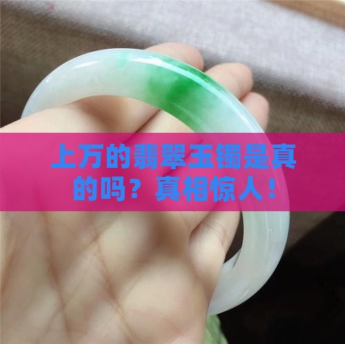 上万的翡翠玉镯是真的吗