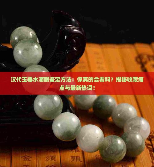 汉代玉器水滴眼鉴定方法
