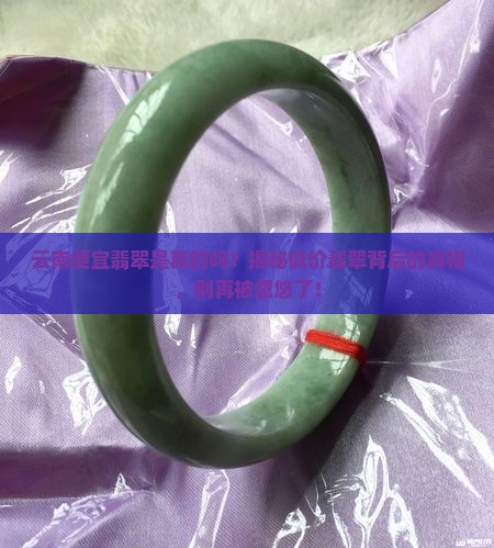 云南便宜翡翠是真的吗