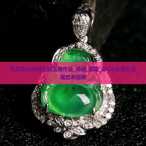 刘忠荣大师和他的玉雕作品