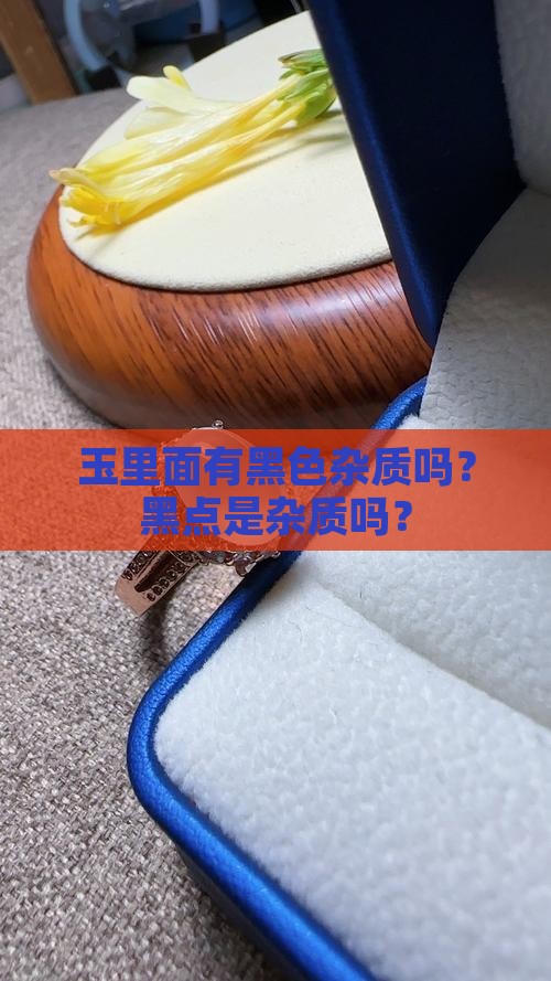 玉里面有黑色杂质吗